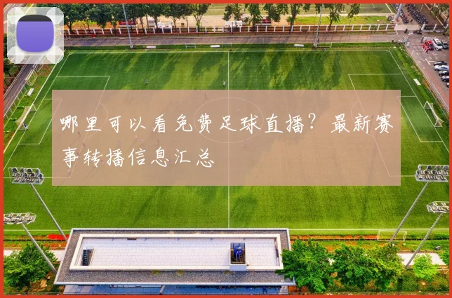 哪里可以看免费足球直播？最新赛事转播信息汇总