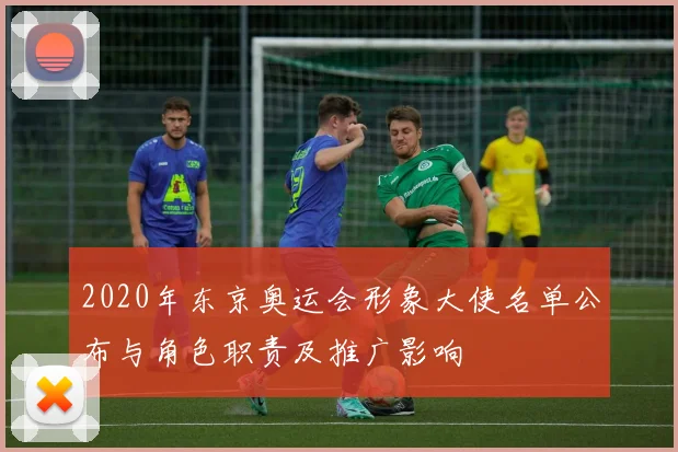 2020年东京奥运会形象大使名单公布与角色职责及推广影响