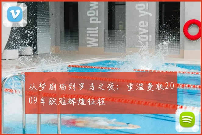 从梦剧场到罗马之夜：重温曼联2009年欧冠辉煌征程