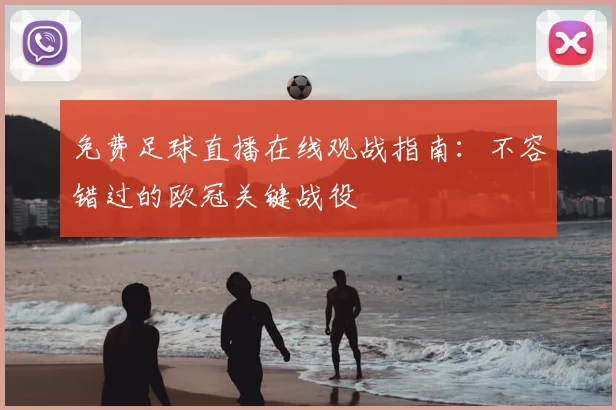 免费足球直播在线观战指南：不容错过的欧冠关键战役
