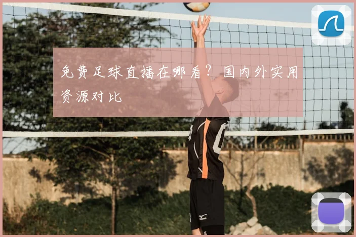 免费足球直播在哪看？国内外实用资源对比
