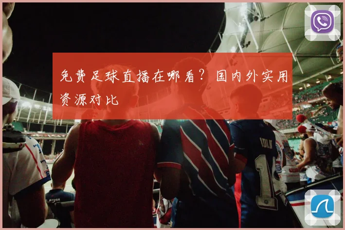 免费足球直播在哪看？国内外实用资源对比