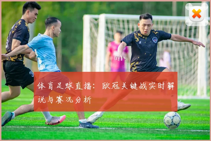 体育足球直播：欧冠关键战实时解说与赛况分析