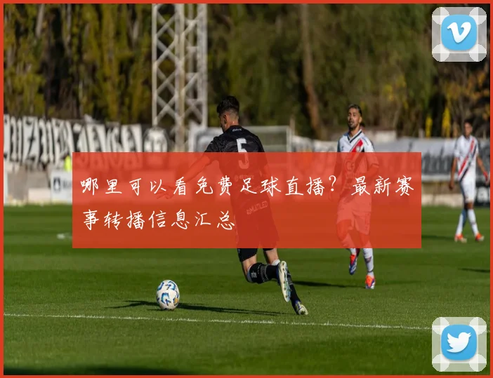 哪里可以看免费足球直播？最新赛事转播信息汇总