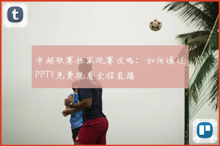 中超联赛独家观赛攻略:如何通过PPTV免费观看全程直播