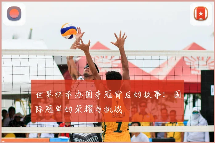 世界杯举办国夺冠背后的故事：国际冠军的荣耀与挑战