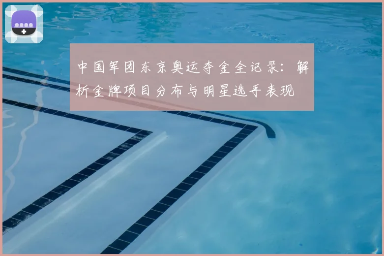 中国军团东京奥运夺金全记录:解析金牌项目分布与明星选手表现