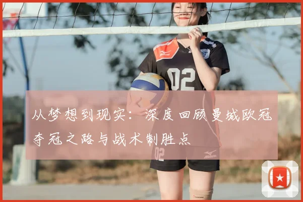 从梦想到现实：深度回顾曼城欧冠夺冠之路与战术制胜点