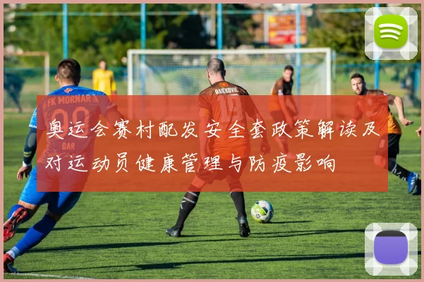 奥运会赛村配发安全套政策解读及对运动员健康管理与防疫影响