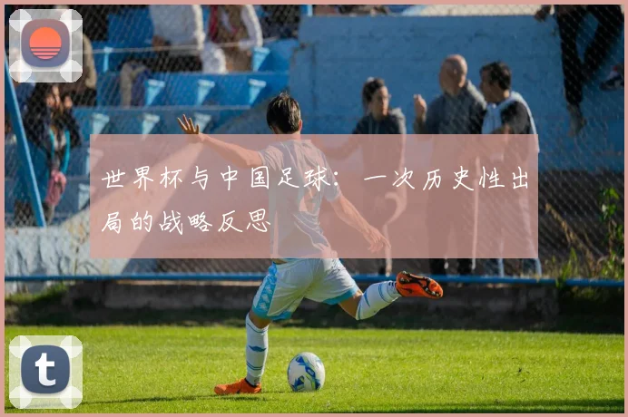 世界杯与中国足球：一次历史性出局的战略反思