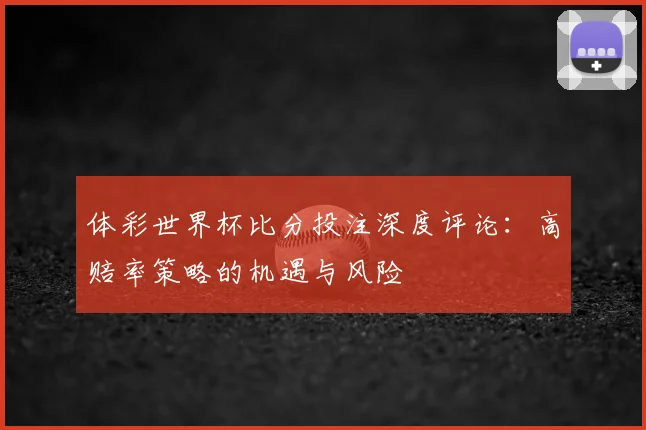 体彩世界杯比分投注深度评论：高赔率策略的机遇与风险