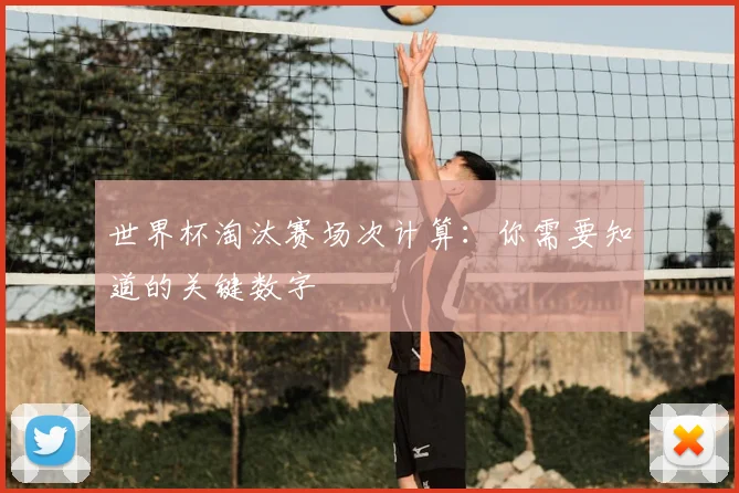 世界杯淘汰赛场次计算：你需要知道的关键数字