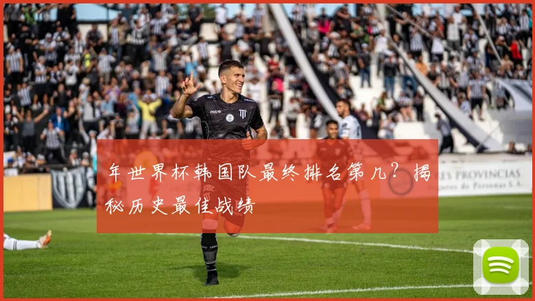 年世界杯韩国队最终排名第几？揭秘历史最佳战绩