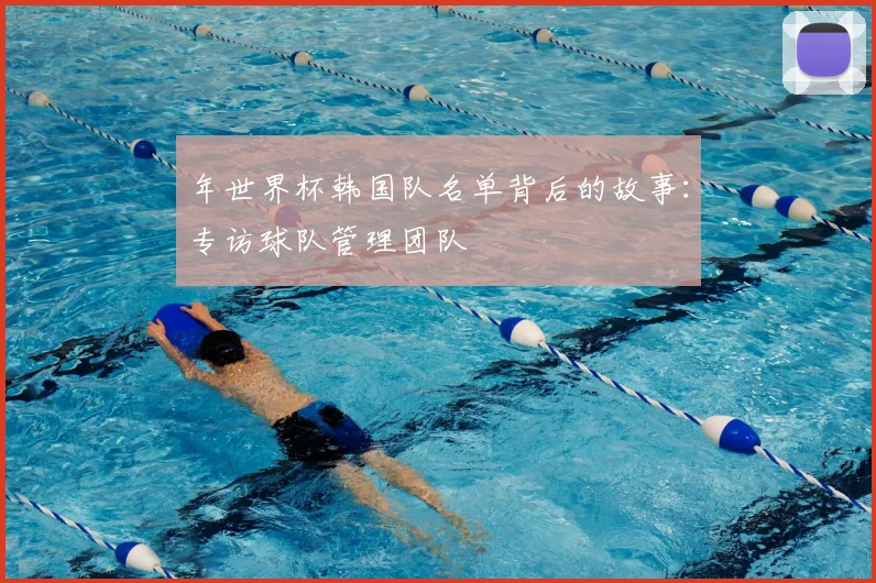 年世界杯韩国队名单背后的故事：专访球队管理团队