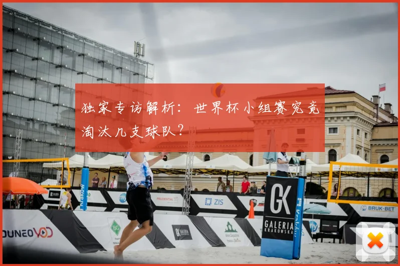 独家专访解析:世界杯小组赛究竟淘汰几支球队?