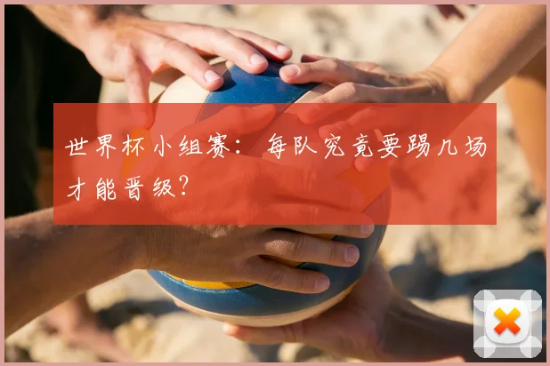 世界杯小组赛：每队究竟要踢几场才能晋级？