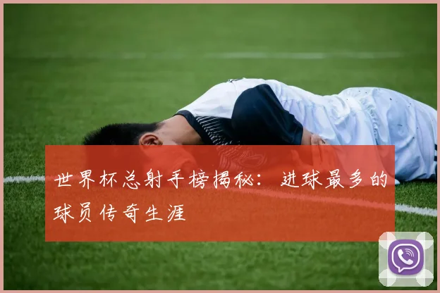 世界杯总射手榜揭秘:进球最多的球员传奇生涯