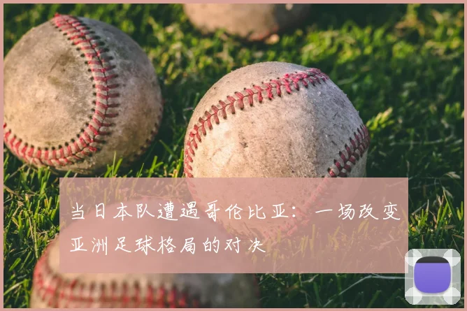 当日本队遭遇哥伦比亚:一场改变亚洲足球格局的对决