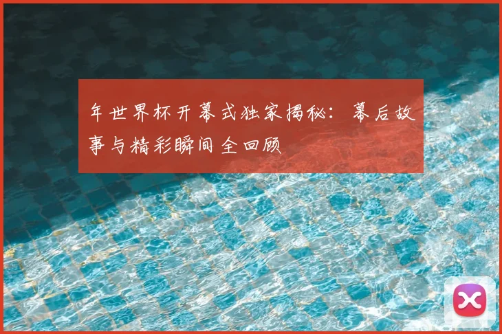 年世界杯开幕式独家揭秘:幕后故事与精彩瞬间全回顾