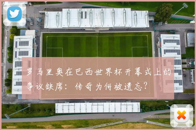 罗马里奥在巴西世界杯开幕式上的争议缺席：传奇为何被遗忘？