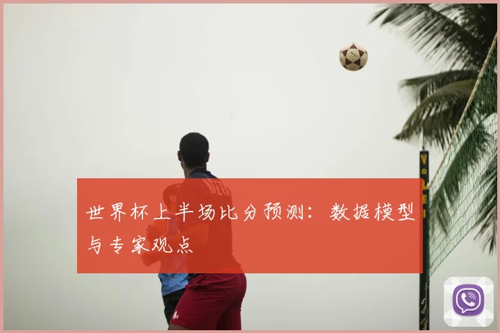 世界杯上半场比分预测：数据模型与专家观点