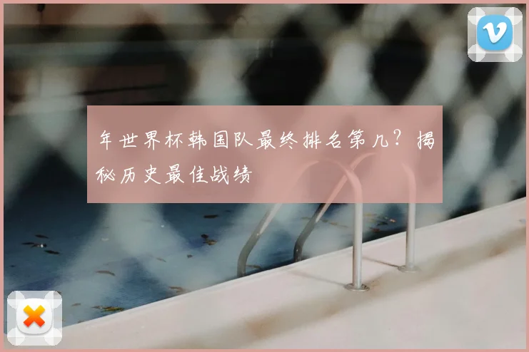 年世界杯韩国队最终排名第几？揭秘历史最佳战绩