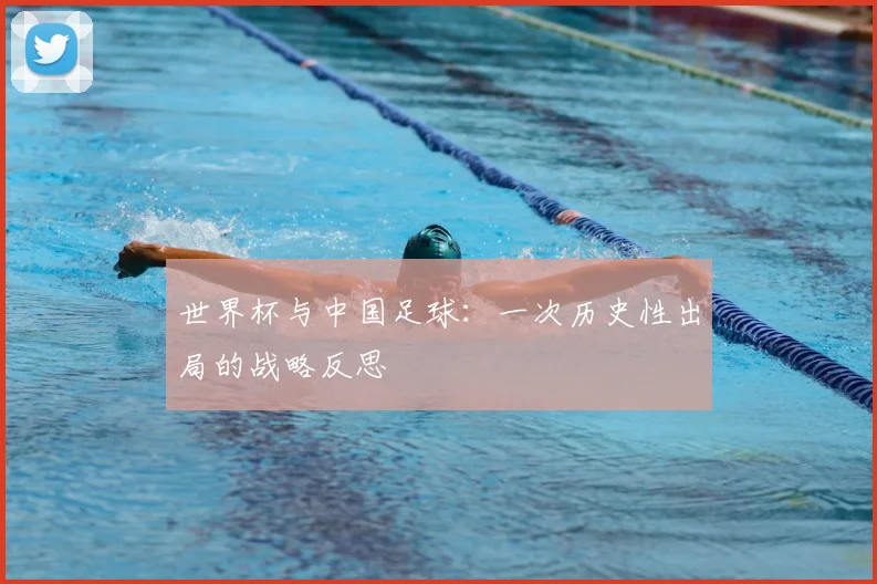 世界杯与中国足球：一次历史性出局的战略反思