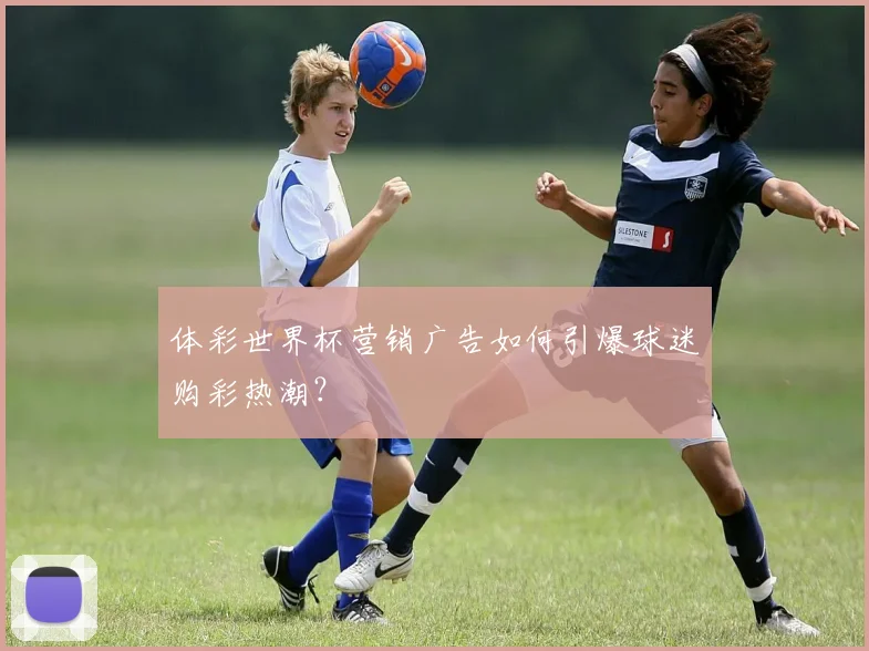 体彩世界杯营销广告如何引爆球迷购彩热潮？